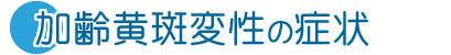 加齢黄斑変性の症状